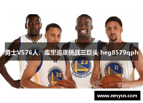 勇士VS76人：库里追逐挑战三巨头 heg8579qph