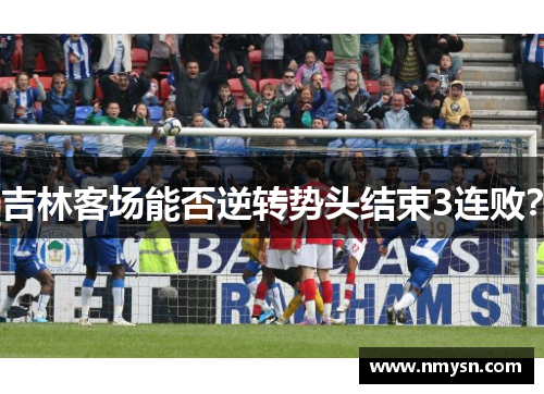 吉林客场能否逆转势头结束3连败？
