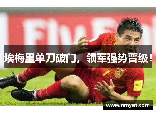 埃梅里单刀破门，领军强势晋级！